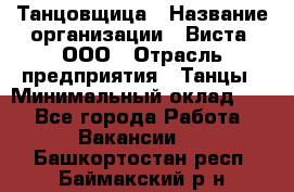 Танцовщица › Название организации ­ Виста, ООО › Отрасль предприятия ­ Танцы › Минимальный оклад ­ 1 - Все города Работа » Вакансии   . Башкортостан респ.,Баймакский р-н